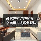 装修建材选购指南：5个实用方法避免踩坑，附维护技巧（图3）