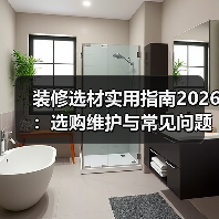 装修选材实用指南2026：选购维护与常见问题全解析（图2）