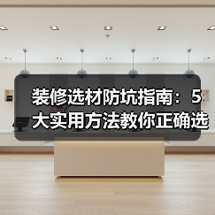 装修选材防坑指南:5大实用方法教你正确选购与维护建材(图3) 装修选材防坑指南:5大实用方法教你正确选购与维护建材(图3)