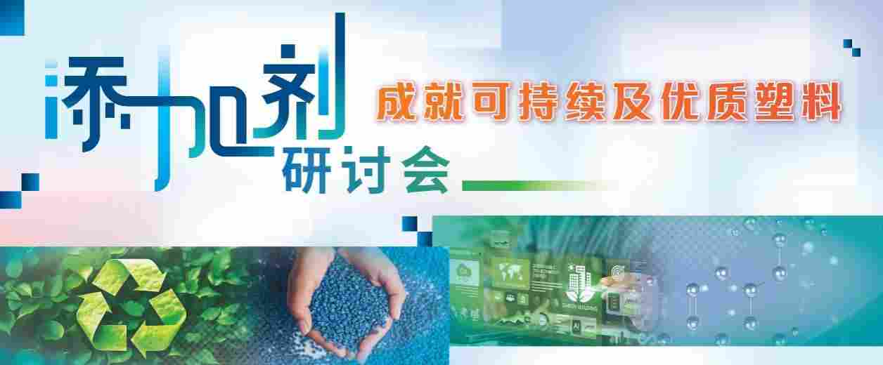 添加剂研讨会：创新技术驱动塑料可持续与安全发展